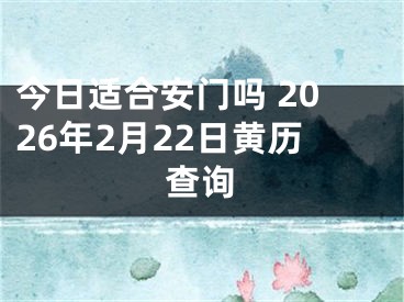 今日适合安门吗 2026年2月22日黄历查询