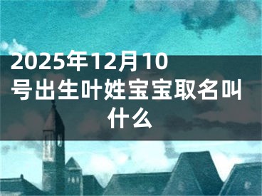 2025年12月10号出生叶姓宝宝取名叫什么