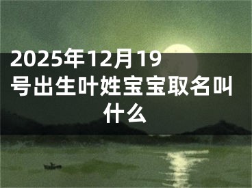 2025年12月19号出生叶姓宝宝取名叫什么