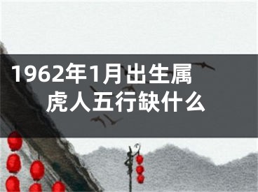 1962年1月出生属虎人五行缺什么