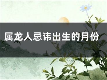 属龙人忌讳出生的月份