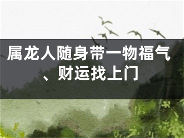属龙人随身带一物福气、财运找上门