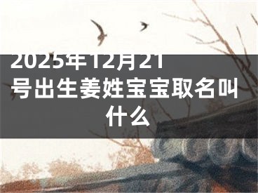 2025年12月21号出生姜姓宝宝取名叫什么