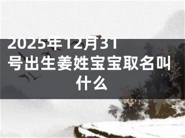 2025年12月31号出生姜姓宝宝取名叫什么