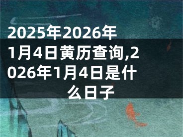 2025年2026年1月4日黄历查询,2026年1月4日是什么日子