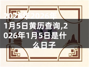 2025年2026年1月5日黄历查询,2026年1月5日是什么日子