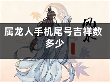 属龙人手机尾号吉祥数多少