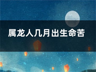属龙人几月出生命苦