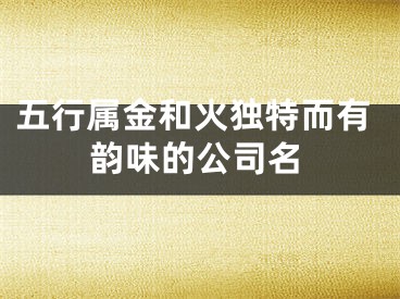五行属金和火独特而有韵味的公司名
