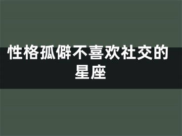性格孤僻不喜欢社交的星座