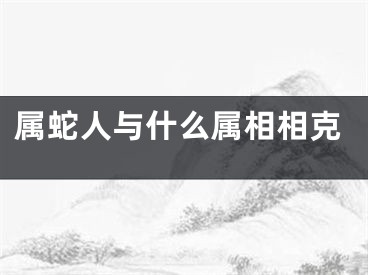 属蛇人与什么属相相克