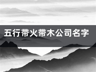 五行带火带木公司名字