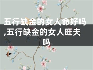 五行缺金的女人命好吗,五行缺金的女人旺夫吗