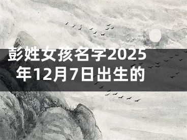 彭姓女孩名字2025年12月7日出生的