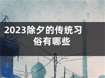 2023除夕的传统习俗有哪些