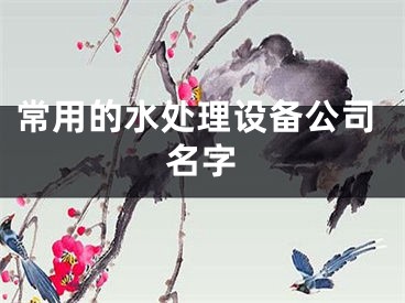 常用的水处理设备公司名字