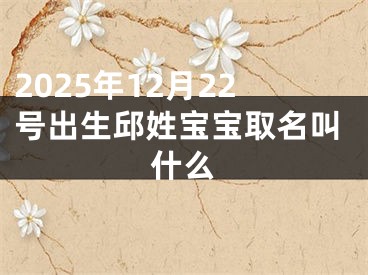2025年12月22号出生邱姓宝宝取名叫什么