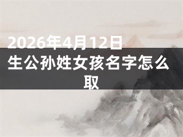 2026年4月12日生公孙姓女孩名字怎么取