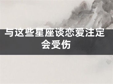 与这些星座谈恋爱注定会受伤