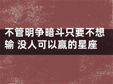 不管明争暗斗只要不想输 没人可以赢的星座