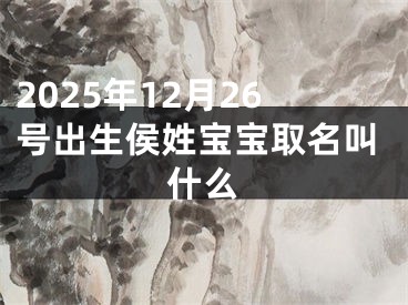 2025年12月26号出生侯姓宝宝取名叫什么