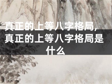 真正的上等八字格局,真正的上等八字格局是什么