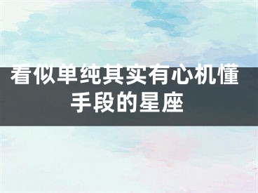 看似单纯其实有心机懂手段的星座