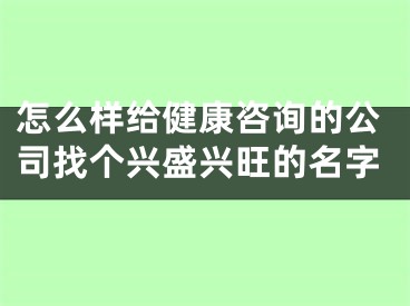 怎么样给健康咨询的公司找个兴盛兴旺的名字