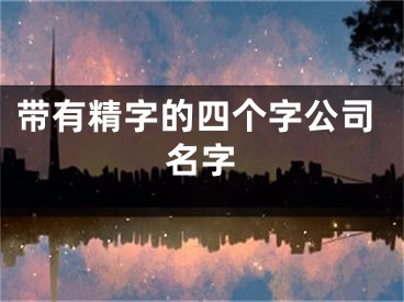 带有精字的四个字公司名字