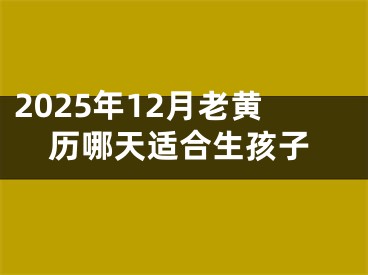 2025年12月老黄历哪天适合生孩子
