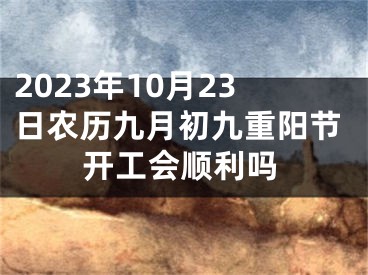2023年10月23日农历九月初九重阳节开工会顺利吗