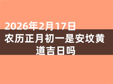 2026年2月17日农历正月初一是安坟黄道吉日吗
