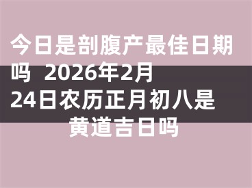 今日是剖腹产最佳日期吗  2026年2月24日农历正月初八是黄道吉日吗