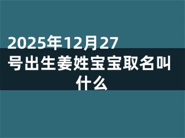 2025年12月27号出生姜姓宝宝取名叫什么
