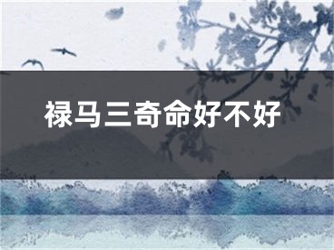 禄马三奇命好不好