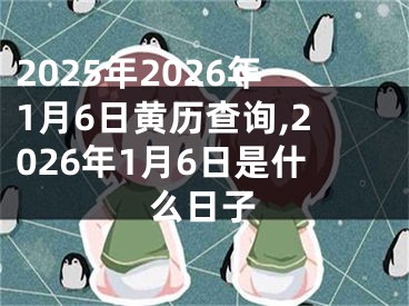 2025年2026年1月6日黄历查询,2026年1月6日是什么日子