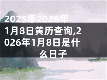2025年2026年1月8日黄历查询,2026年1月8日是什么日子