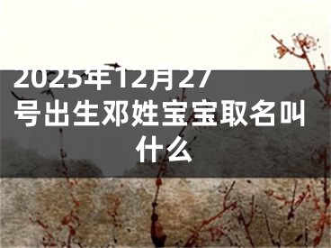 2025年12月27号出生邓姓宝宝取名叫什么