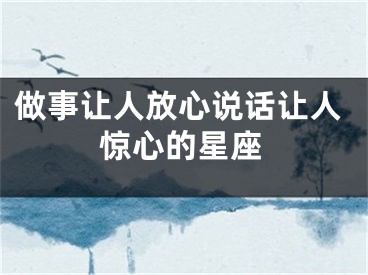 做事让人放心说话让人惊心的星座