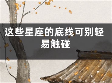 这些星座的底线可别轻易触碰