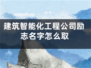 建筑智能化工程公司励志名字怎么取