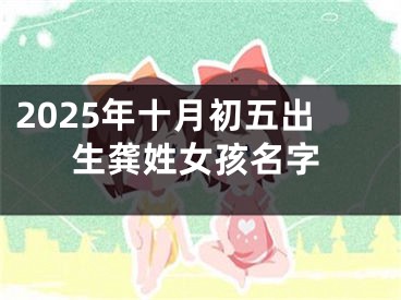 2025年十月初五出生龚姓女孩名字