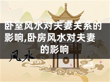 卧室风水对夫妻关系的影响,卧房风水对夫妻的影响