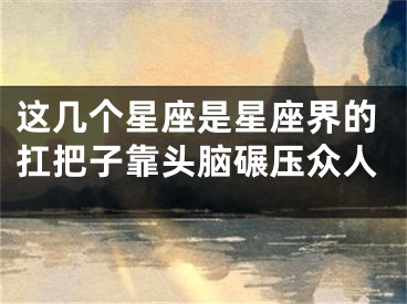 这几个星座是星座界的扛把子靠头脑碾压众人