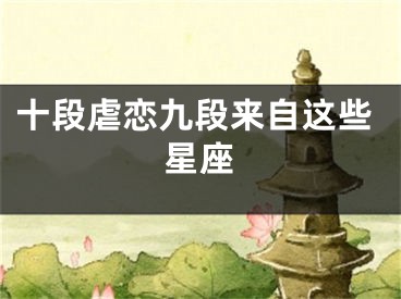 十段虐恋九段来自这些星座