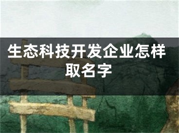 生态科技开发企业怎样取名字