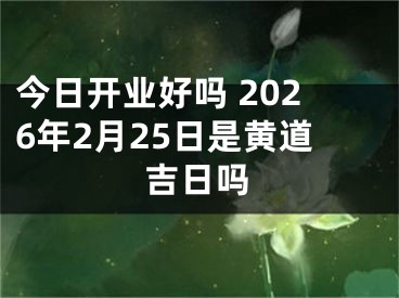 今日开业好吗 2026年2月25日是黄道吉日吗