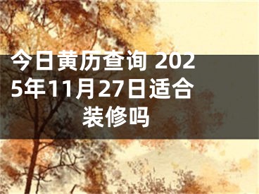 今日黄历查询 2025年11月27日适合装修吗 