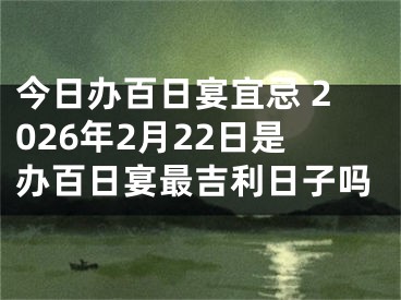 今日办百日宴宜忌 2026年2月22日是办百日宴最吉利日子吗
