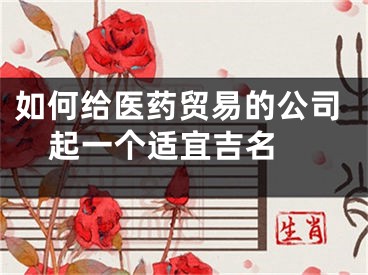 如何给医药贸易的公司起一个适宜吉名 